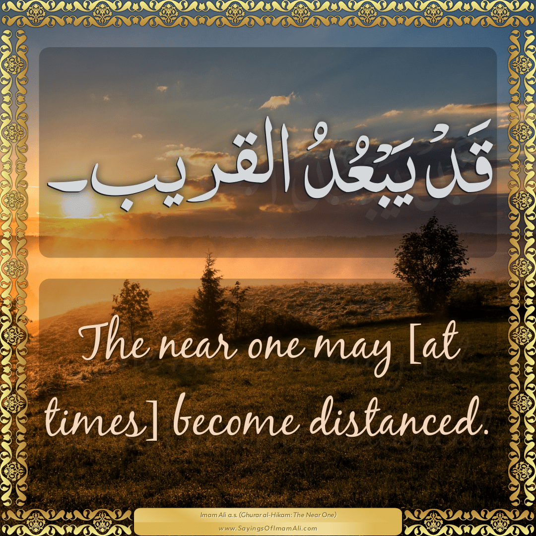 The near one may [at times] become distanced.